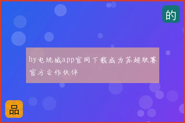hy电玩城app官网下载成为苏超联赛官方合作伙伴
